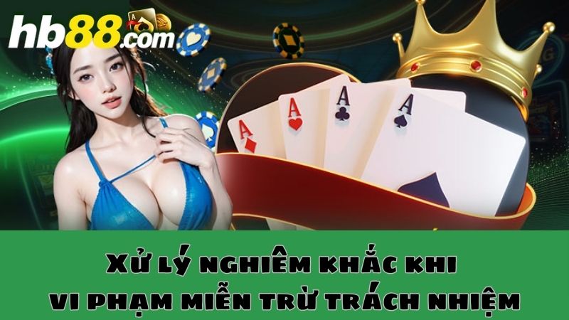 Hội viên vi phạm miễn trừ trách nhiệm bị xử lý cực kỳ nghiêm ngặt